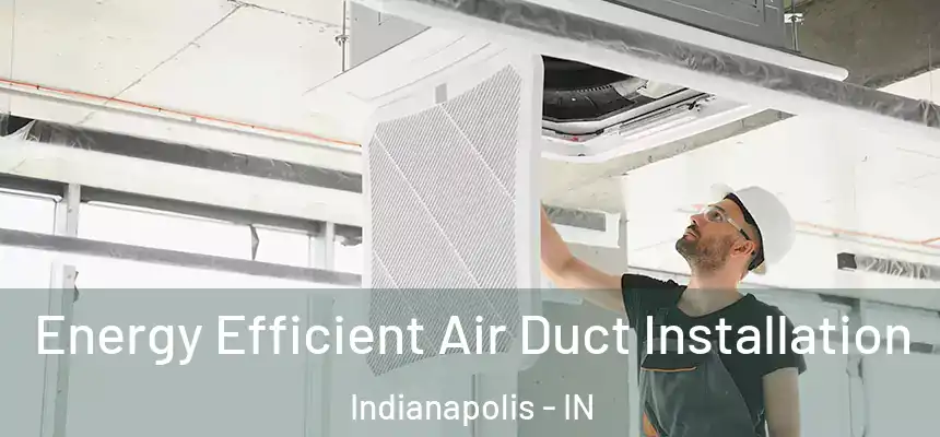 Energy Efficient Air Duct Installation Indianapolis - IN