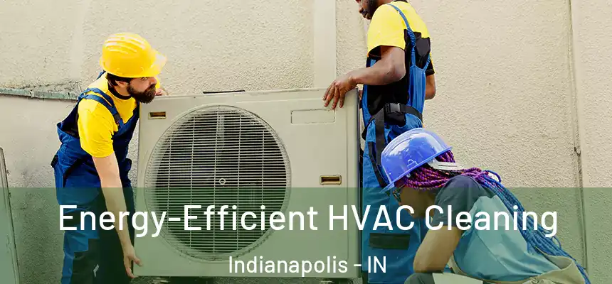 Energy-Efficient HVAC Cleaning Indianapolis - IN