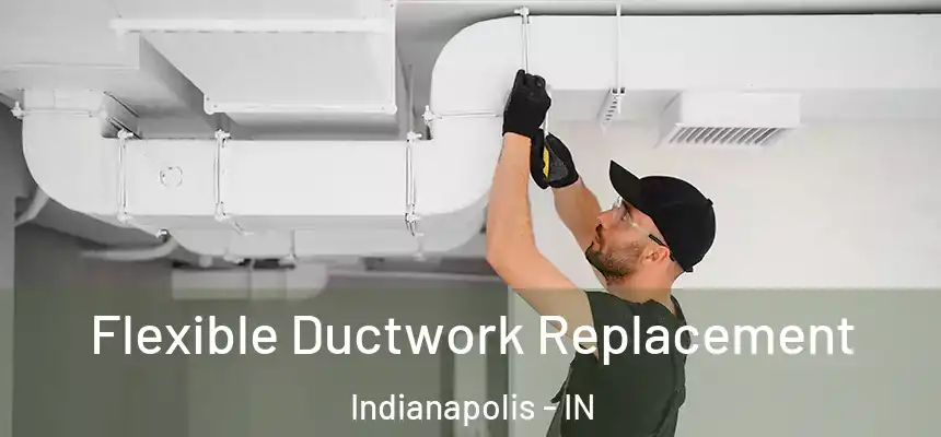 Flexible Ductwork Replacement Indianapolis - IN